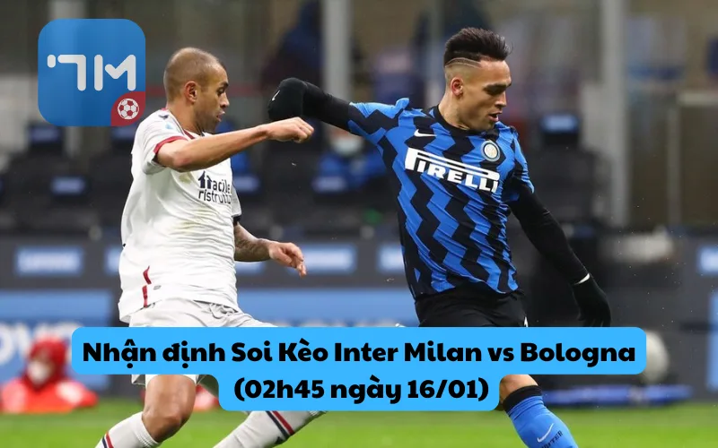 Nhận định Soi Kèo Inter Milan vs Bologna (02h45 ngày 16/01): Quyết Tâm Vô Địch