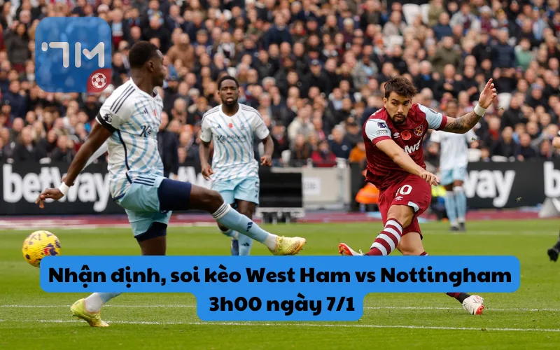 Nhận định, soi kèo West Ham vs Nottingham, 3h00 ngày 7/1: Áp lực trụ hạng đẩy hai đội vào thế giằng co