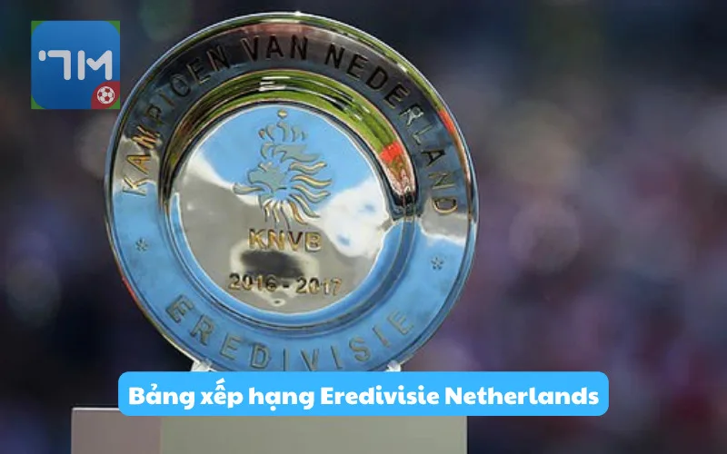 BXH VĐQG Hà Lan – Bảng xếp hạng Eredivisie Netherlands chính xác từng vòng đấu