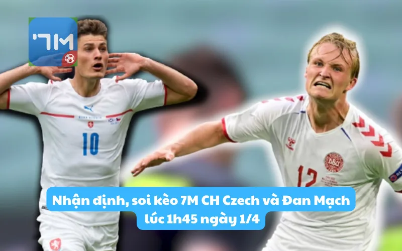 Nhận định, soi kèo 7M CH Czech và Đan Mạch lúc 1h45 ngày 1/4: Đôi công quyết liệt