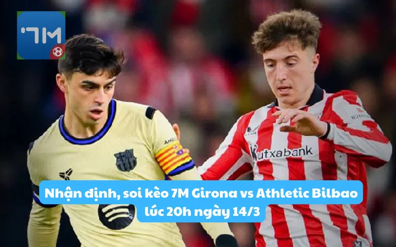 Nhận định, soi kèo 7M Girona vs Athletic Bilbao lúc 20h ngày 14/3: Áp lực bủa vây