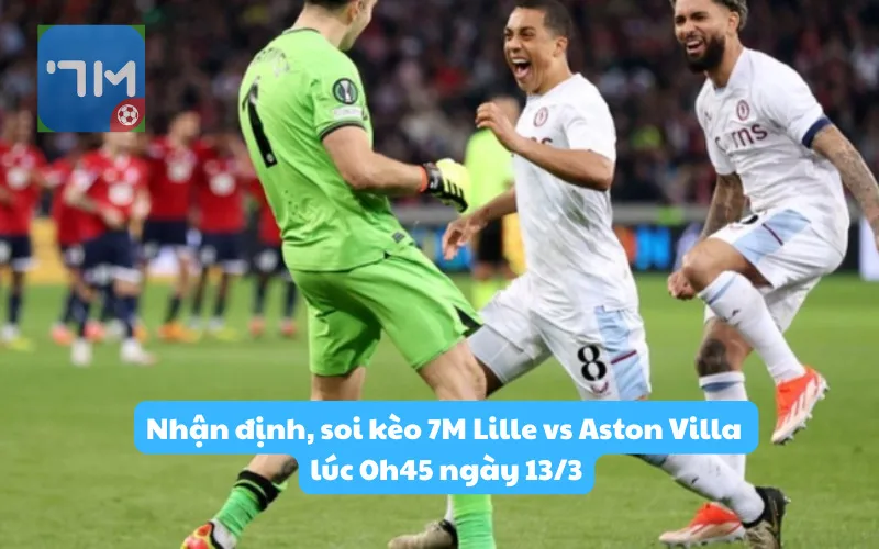 Nhận định, soi kèo 7M Lille vs Aston Villa lúc 0h45 ngày 13/3: Thử thách tại Pháp
