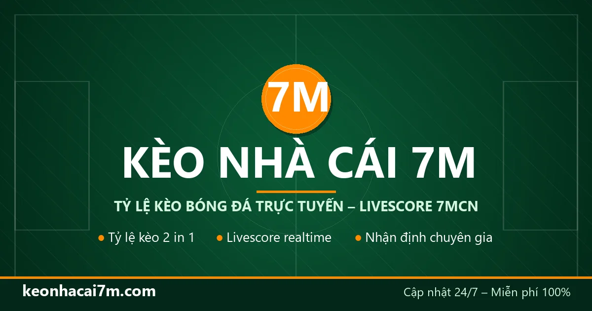 Kèo Nhà Cái 7M – Tỷ Lệ Kèo Bóng Đá Trực Tuyến, Livescore 7MCN Hôm Nay